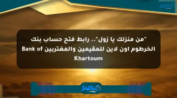 “من منزلك يا زول”.. رابط فتح حساب بنك الخرطوم اون لاين للمقيمين والمغتربين Bank of Khartoum